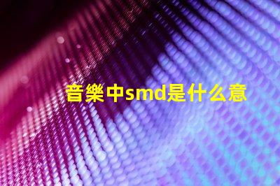 音樂中smd是什么意思 光源類型smd是什么意思